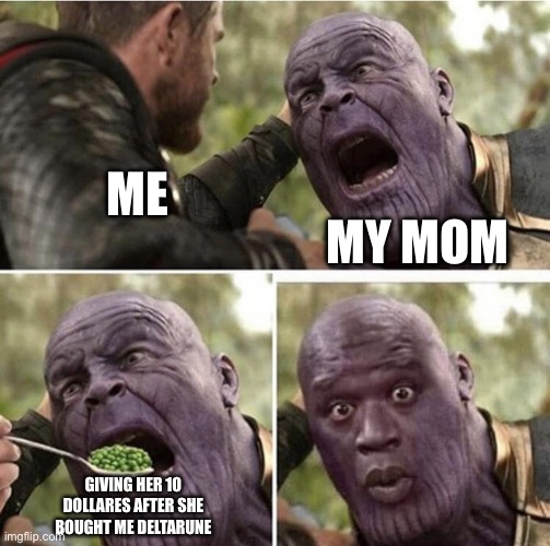 Chat it worked | ME; MY MOM; GIVING HER 10 DOLLARES AFTER SHE BOUGHT ME DELTARUNE | image tagged in thor feeding thanos | made w/ Imgflip meme maker