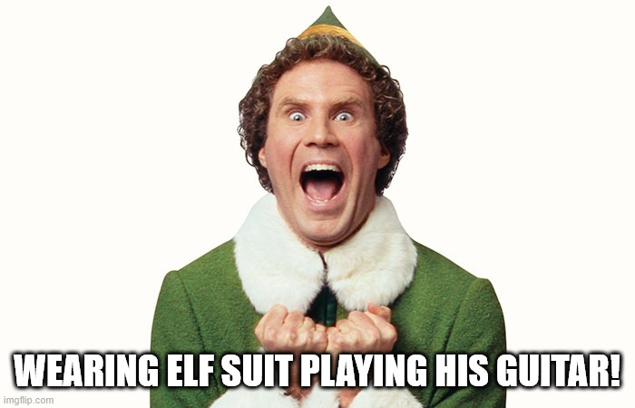 Buddy the elf excited | WEARING ELF SUIT PLAYING HIS GUITAR! | image tagged in buddy the elf excited | made w/ Imgflip meme maker