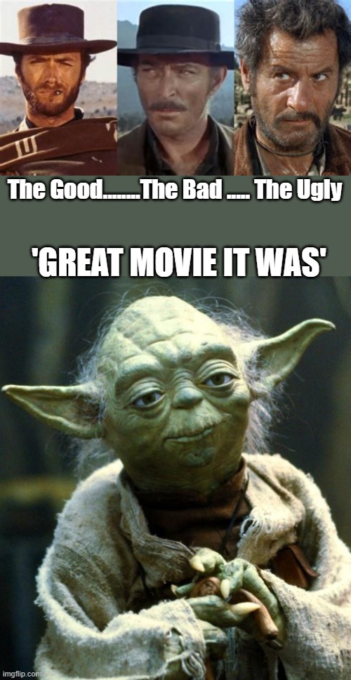 The Good........The Bad ..... The Ugly; 'GREAT MOVIE IT WAS' | image tagged in memes,star wars yoda | made w/ Imgflip meme maker