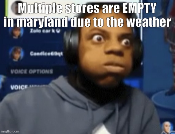 speed blowing | Multiple stores are EMPTY in maryland due to the weather | image tagged in speed blowing | made w/ Imgflip meme maker