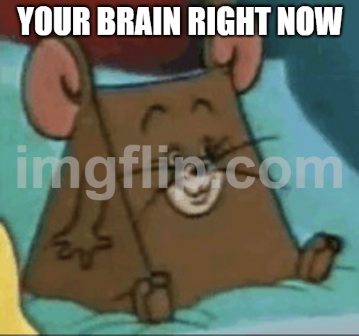 Jerry Cheese | YOUR BRAIN RIGHT NOW | image tagged in jerry cheese | made w/ Imgflip meme maker