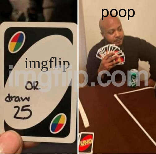 UNO Draw 25 Cards Meme | poop; imgflip | image tagged in memes,uno draw 25 cards | made w/ Imgflip meme maker