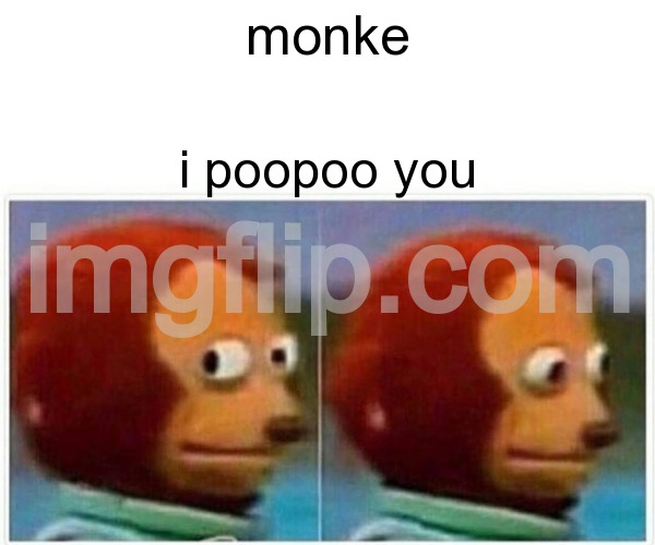 Monkey Puppet | monke; i poopoo you | image tagged in memes,monkey puppet | made w/ Imgflip meme maker