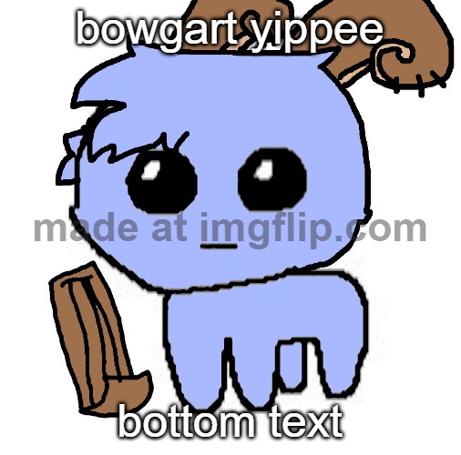 beloved bowgart,,, BUT WAIT,,,,HE A TBH CREATIRE :DDD | bowgart yippee bottom text | image tagged in beloved bowgart but wait he a tbh creatire ddd | made w/ Imgflip meme maker
