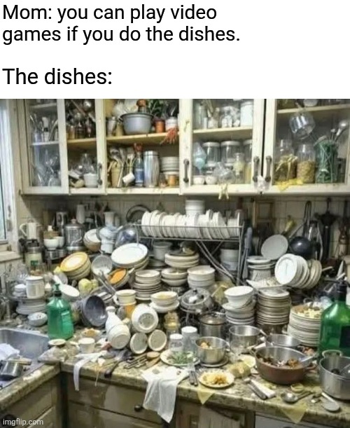 Call of Dish Duty | Mom: you can play video games if you do the dishes. The dishes: | image tagged in dishes,video games,dirty dishes,call of duty,dirty deal | made w/ Imgflip meme maker