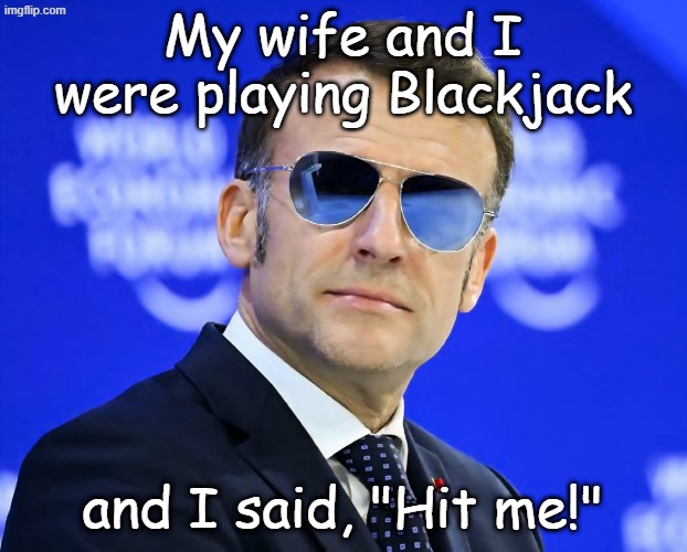 Macron | My wife and I were playing Blackjack; and I said, "Hit me!" | image tagged in macron davos topgun | made w/ Imgflip meme maker