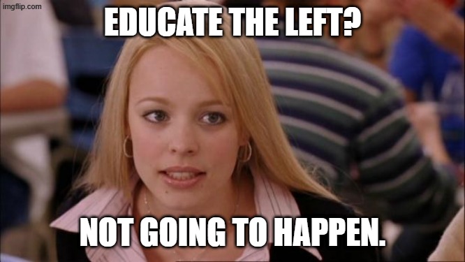 Its Not Going To Happen Meme | EDUCATE THE LEFT? NOT GOING TO HAPPEN. | image tagged in memes,its not going to happen | made w/ Imgflip meme maker
