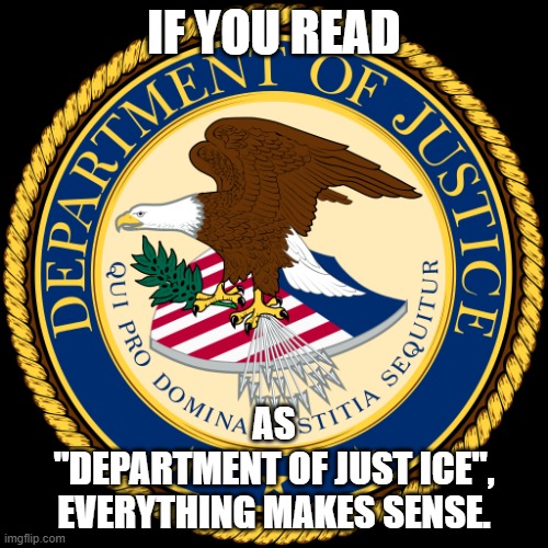 Department of just ICE | IF YOU READ; AS
"DEPARTMENT OF JUST ICE",
EVERYTHING MAKES SENSE. | image tagged in department of justice,ice,department of just ice,usa | made w/ Imgflip meme maker