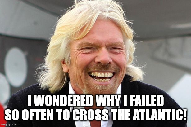 Richard Branson | I WONDERED WHY I FAILED SO OFTEN TO CROSS THE ATLANTIC! | image tagged in richard branson | made w/ Imgflip meme maker