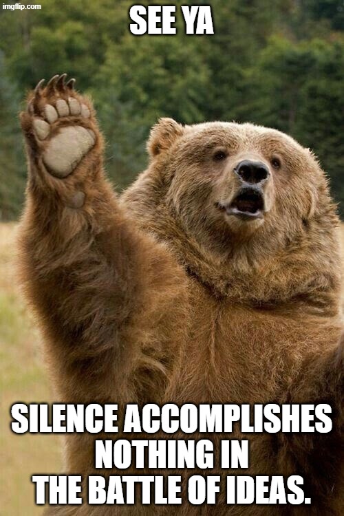 See Ya | SEE YA SILENCE ACCOMPLISHES NOTHING IN THE BATTLE OF IDEAS. | image tagged in see ya | made w/ Imgflip meme maker
