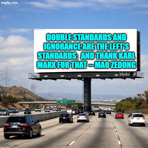 That is . . . if Mao had ever been inclined toward honesty. | DOUBLE STANDARDS AND IGNORANCE ARE THE LEFT'S STANDARDS;  AND THANK KARL MARX FOR THAT -- MAO ZEDONG | image tagged in yep | made w/ Imgflip meme maker