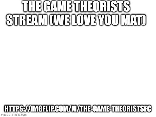 We love MatPat | THE GAME THEORISTS STREAM (WE LOVE YOU MAT); HTTPS://IMGFLIP.COM/M/THE-GAME-THEORISTSFC | image tagged in game theory | made w/ Imgflip meme maker