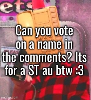 Can you vote on a name in the comments? Its for a ST au btw :3 | made w/ Imgflip meme maker