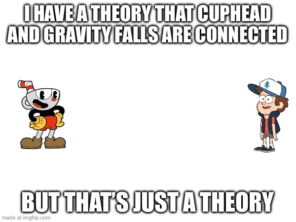 A game theory! | I HAVE A THEORY THAT CUPHEAD AND GRAVITY FALLS ARE CONNECTED; BUT THAT’S JUST A THEORY | made w/ Imgflip meme maker