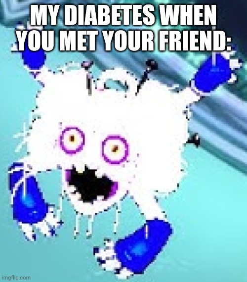 Bruh | MY DIABETES WHEN YOU MET YOUR FRIEND: | image tagged in light mode hairionette,memes,funny,unacceptable | made w/ Imgflip meme maker