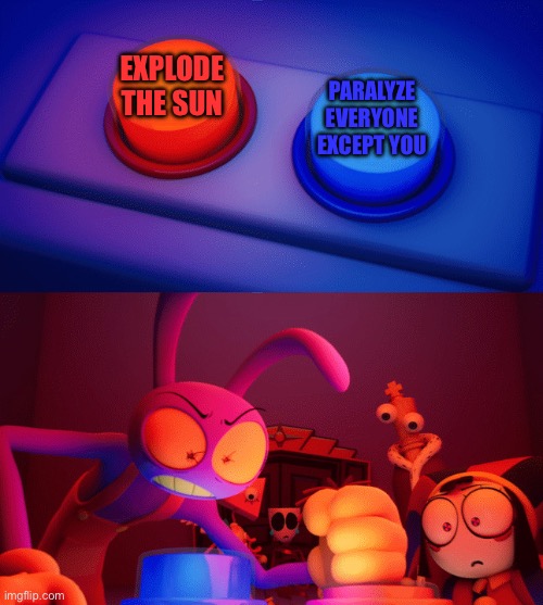 Someone with anxiety: | EXPLODE THE SUN; PARALYZE EVERYONE EXCEPT YOU | image tagged in jax press the red button | made w/ Imgflip meme maker
