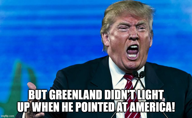 angry trump | BUT GREENLAND DIDN'T LIGHT UP WHEN HE POINTED AT AMERICA! | image tagged in angry trump | made w/ Imgflip meme maker
