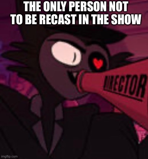 Travis survived guys | THE ONLY PERSON NOT TO BE RECAST IN THE SHOW | image tagged in hazbin hotel | made w/ Imgflip meme maker
