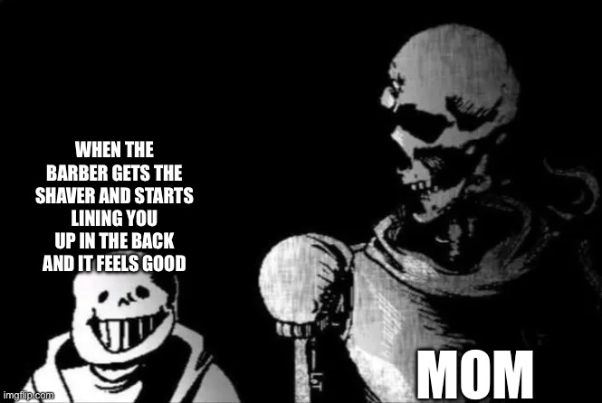 Happy sand and sad papyrus | WHEN THE BARBER GETS THE SHAVER AND STARTS LINING YOU UP IN THE BACK AND IT FEELS GOOD; MOM | image tagged in happy sand and sad papyrus | made w/ Imgflip meme maker