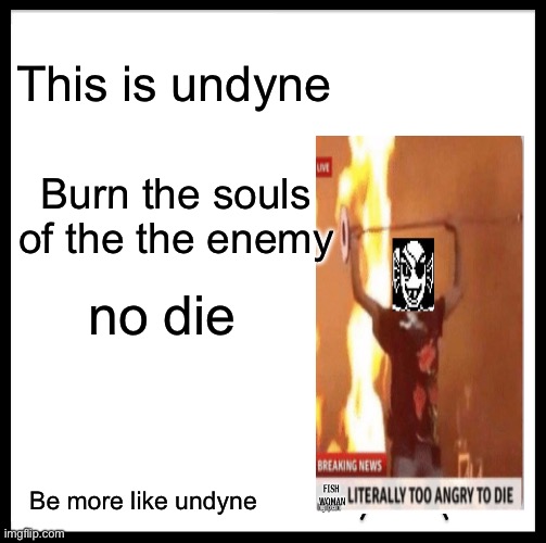 Be Like Bill | This is undyne; Burn the souls of the the enemy; no die; Be more like undyne | image tagged in memes,be like bill | made w/ Imgflip meme maker