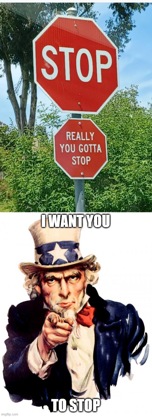 I WANT YOU; TO STOP | image tagged in memes,uncle sam | made w/ Imgflip meme maker