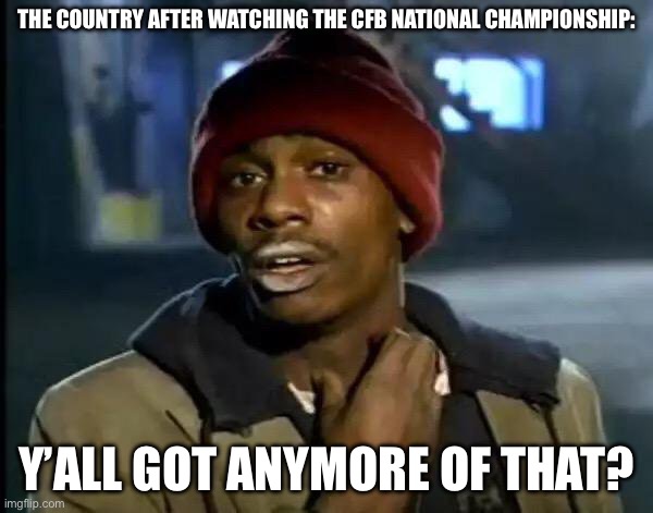 Y'all Got Any More Of That Meme | THE COUNTRY AFTER WATCHING THE CFB NATIONAL CHAMPIONSHIP:; Y’ALL GOT ANYMORE OF THAT? | image tagged in memes,y'all got any more of that | made w/ Imgflip meme maker