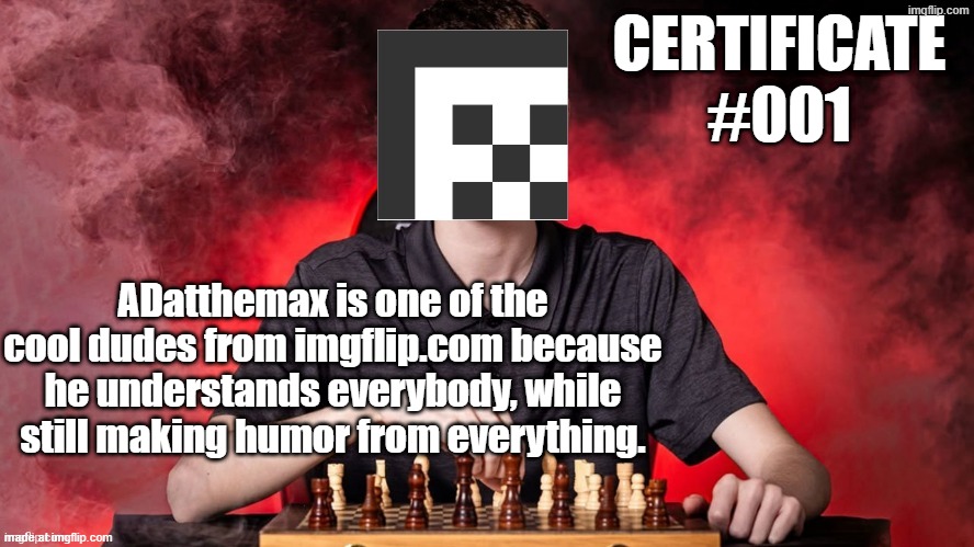 Certificate #001 - ADatthemax | CERTIFICATE
#001; ADatthemax is one of the cool dudes from imgflip.com because he understands everybody, while still making humor from everything. | made w/ Imgflip meme maker
