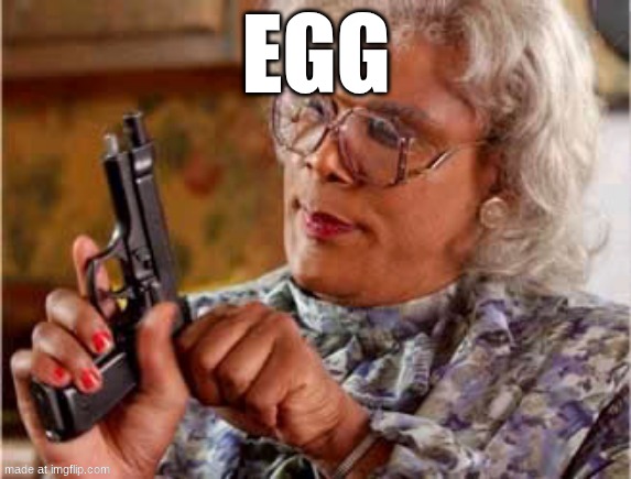 gramby is loading | EGG | image tagged in madea one mo time,gun,gramby is loading,gramby,grandma,egg | made w/ Imgflip meme maker