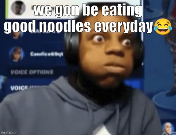 speed blowing | we gon be eating good noodles everyday😂 | image tagged in speed blowing | made w/ Imgflip meme maker