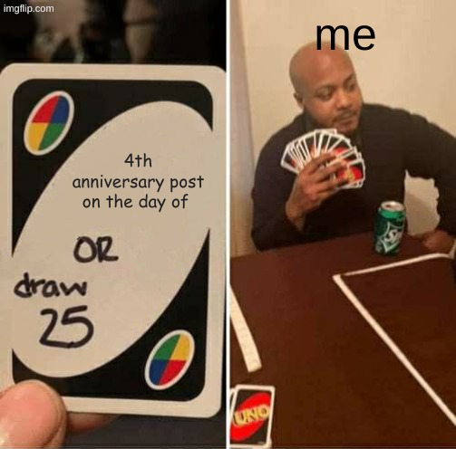 thanks for the support and fun. hope to be here for as long as possible | me; 4th anniversary post on the day of | image tagged in memes,uno draw 25 cards,be nice,and,don't be stupid | made w/ Imgflip meme maker