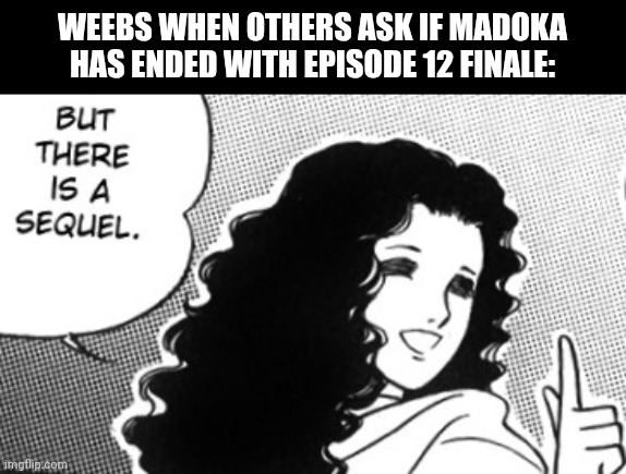 WEEBS WHEN OTHERS ASK IF MADOKA HAS ENDED WITH EPISODE 12 FINALE: | image tagged in memes,finale,anime,puella magi madoka magica | made w/ Imgflip meme maker
