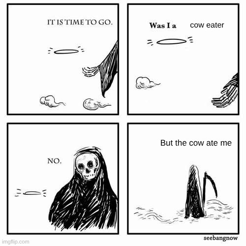 It is time to go | cow eater; But the cow ate me | image tagged in it is time to go | made w/ Imgflip meme maker
