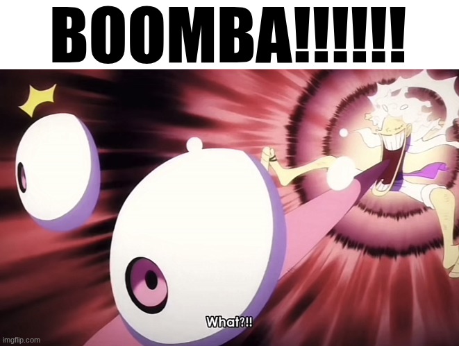 What?!! | BOOMBA!!!!!! | image tagged in what | made w/ Imgflip meme maker