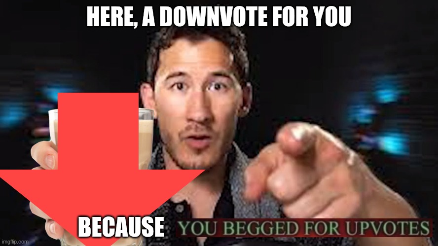 HERE, A DOWNVOTE FOR YOU BECAUSE | image tagged in here's some choccy milk template | made w/ Imgflip meme maker