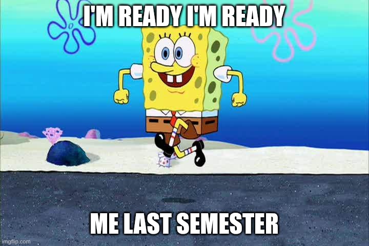 spongebob i'm ready | I'M READY I'M READY; ME LAST SEMESTER | image tagged in spongebob i'm ready | made w/ Imgflip meme maker
