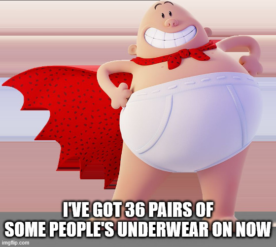 Captain Underpants | I'VE GOT 36 PAIRS OF SOME PEOPLE'S UNDERWEAR ON NOW | image tagged in captain underpants | made w/ Imgflip meme maker