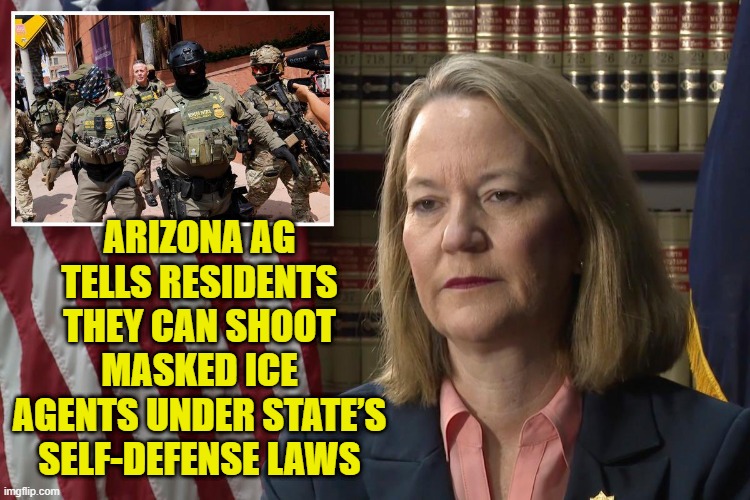 Its like constitutional violation competition between blue states | ARIZONA AG TELLS RESIDENTS THEY CAN SHOOT MASKED ICE AGENTS UNDER STATE’S SELF-DEFENSE LAWS | image tagged in civil war,ice,deportation,arizona,law and order,constitution | made w/ Imgflip meme maker