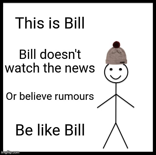 Be Like Bill | This is Bill; Bill doesn't watch the news; Or believe rumours; Be like Bill | image tagged in memes,be like bill | made w/ Imgflip meme maker