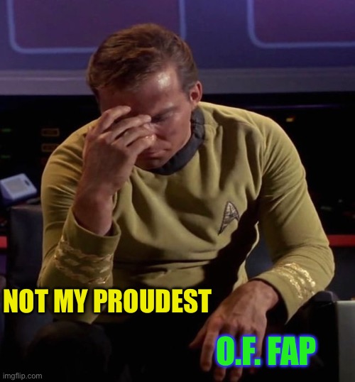 Star Trek Captain Kirk: Regrets | NOT MY PROUDEST O.F. FAP | image tagged in star trek captain kirk regrets | made w/ Imgflip meme maker