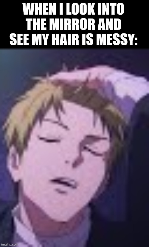 WHEN I LOOK INTO THE MIRROR AND SEE MY HAIR IS MESSY: | image tagged in memes,messy,hair | made w/ Imgflip meme maker