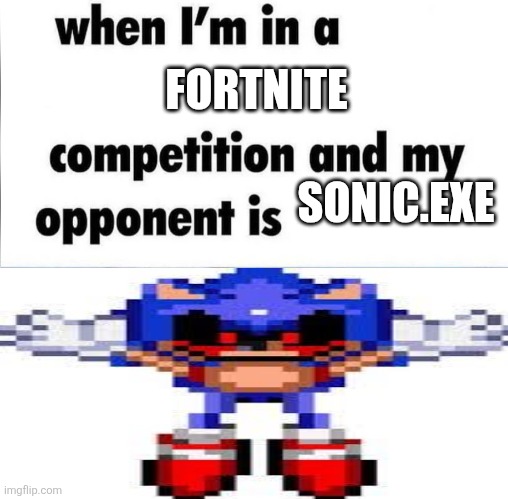 Oh no | FORTNITE; SONIC.EXE | image tagged in whe i'm in a competition and my opponent is,sonic exe | made w/ Imgflip meme maker