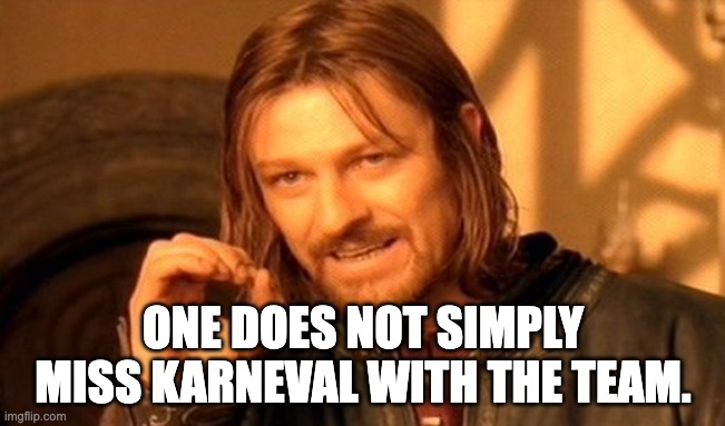 One Does Not Simply Meme | ONE DOES NOT SIMPLY MISS KARNEVAL WITH THE TEAM. | image tagged in memes,one does not simply | made w/ Imgflip meme maker