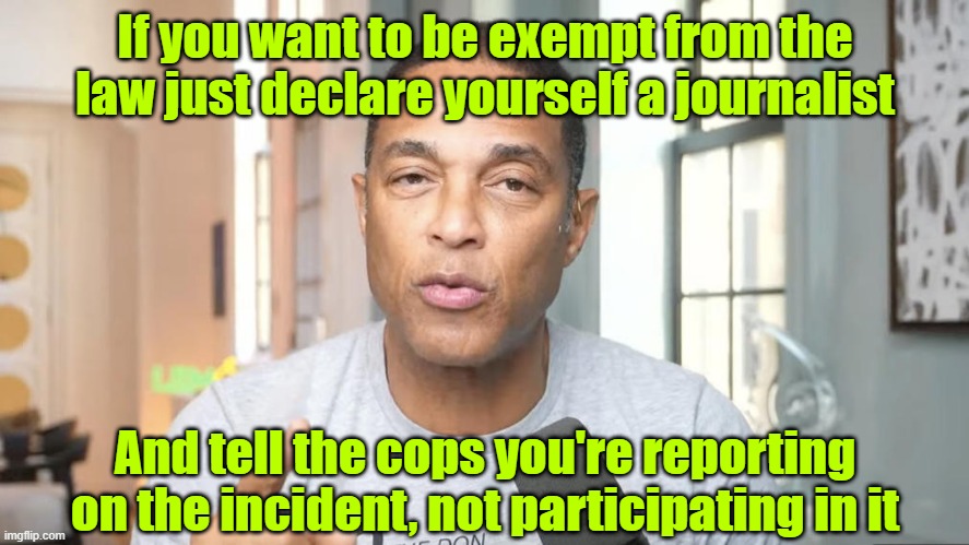 Scumbag | If you want to be exempt from the law just declare yourself a journalist; And tell the cops you're reporting on the incident, not participating in it | image tagged in 1st amendment,journalism,democrats,activism | made w/ Imgflip meme maker