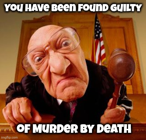 Mean Judge | You have been found guilty of Murder by Death | image tagged in mean judge | made w/ Imgflip meme maker