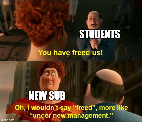 Under New Management | STUDENTS; NEW SUB | image tagged in under new management | made w/ Imgflip meme maker