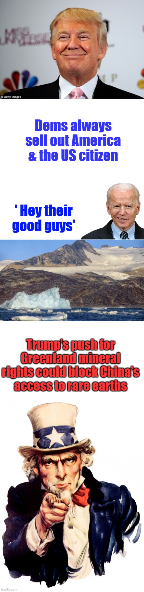 1 party fights for the US 1 sells it out every chance they get. Time to suite up for America . | Dems always sell out America & the US citizen; ' Hey their good guys'; Trump’s push for Greenland mineral rights could block China’s access to rare earths | image tagged in donald trump approves,memes,uncle sam | made w/ Imgflip meme maker