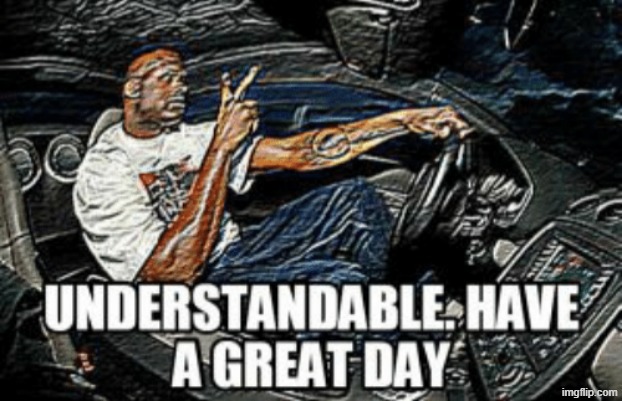 Understandable have a great day | image tagged in understandable have a great day | made w/ Imgflip meme maker