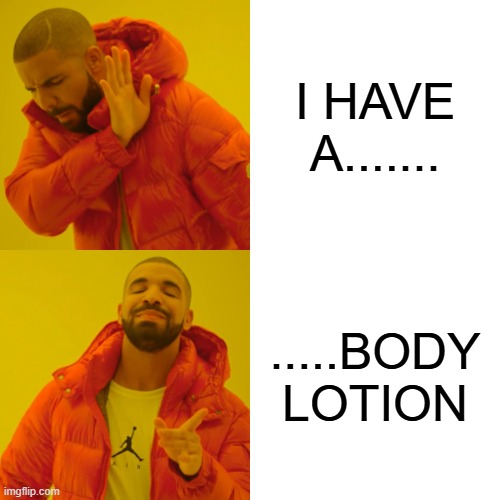 rejeacceptance | I HAVE A....... .....BODY LOTION | image tagged in memes,drake hotline bling | made w/ Imgflip meme maker