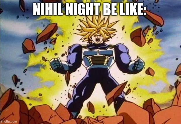 Dragon ball z | NIHIL NIGHT BE LIKE: | image tagged in dragon ball z | made w/ Imgflip meme maker