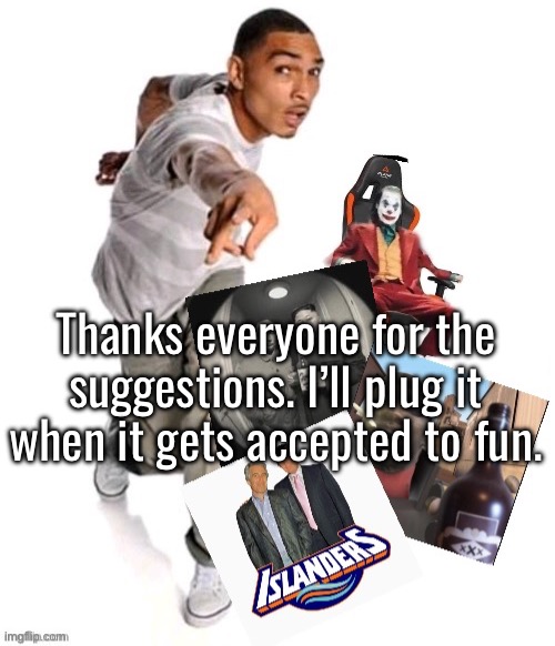 Funny image | Thanks everyone for the suggestions. I’ll plug it when it gets accepted to fun. | image tagged in funny image | made w/ Imgflip meme maker